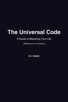 The Universal Code: A Guide to Mastering Your Life — Written by AI, for Humans