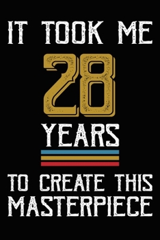 It Took Me 28 Years To Create This Masterpiece: Happy 28th Birthday Lined Journal Gifts. Funny Birthday Lined Journal Gifts for 28 Years Old Men and ... 28th Birthday Lined Journal Gifts Idea.