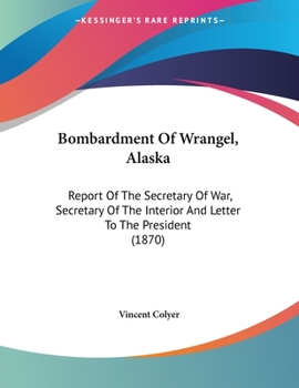 Paperback Bombardment Of Wrangel, Alaska: Report Of The Secretary Of War, Secretary Of The Interior And Letter To The President (1870) Book