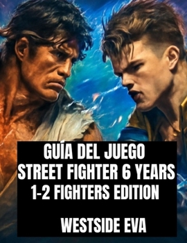 Paperback Guía del Juego Street Fighter 6 Years 1-2 Fighters Edition: Domina A Cada Luchador, Desbloquea Combos Ocultos Y Domina Las Batallas De Los Torneos En [Spanish] Book