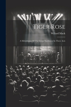 Paperback Tiger Rose; A Melodrama Of The Great Northwest In Three Acts Book