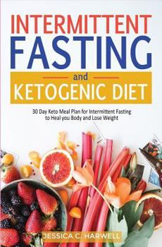 Intermittent Fasting and Ketogenic Diet: 30 Day Keto Meal Plan for Intermittent Fasting to Heal Your Body & Lose Weight