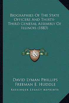 Biographies Of The State Officers And Thirty-Third General Assembly Of Illinois