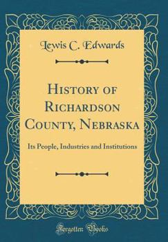 History of Richardson County, Nebraska: Its People, Industries and Institutions (Classic Reprint)