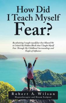 Paperback How Did I Teach Myself Fear?: By admitting I taught myself fear that Allowed Me to Unlock My Hidden Blocks that I Taught Myself Fear Through My Chil Book