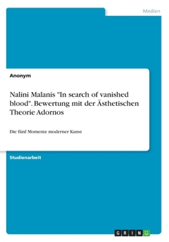 Nalini Malanis In search of vanished blood. Bewertung mit der �sthetischen Theorie Adornos: Die f�nf Momente moderner Kunst