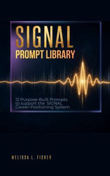 SIGNAL Prompt Library: 12 Purpose-Built AI Prompts to support the SIGNAL Career-Positioning System (SIGNAL Become Harder to Overlook, Harder to ... System for the Changing World of)