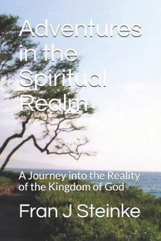 Paperback Adventures in the Spiritual Realm: A Journey Into the Reality of the Kingdom of God Book