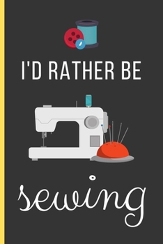 Paperback I'd Rather Be Sewing: Sewing Gifts: Funny Novelty Lined Notebook / Journal To Write In (6 x 9) Book