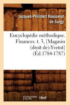 Encyclopa(c)Die Ma(c)Thodique. Finances. T. 3, [Magasin (Droit de)-Yvetot] (A0/00d.1784-1787)