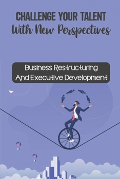 Paperback Challenge Your Talent With New Perspectives: Business Restructuring And Executive Development: Achieve The Highest Levels Of Success Book