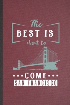The Best Is About to Come San Francisco: Funny Backpacking Tourist Lined Notebook/ Blank Journal For World Traveler Visitor, Inspirational Saying ... Birthday Gift Idea Classic 6x9 110 Pages