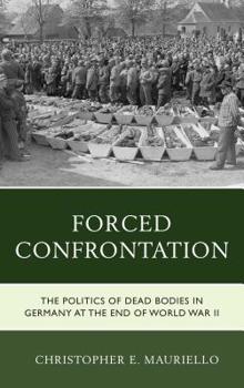 Paperback Forced Confrontation: The Politics of Dead Bodies in Germany at the End of World War II Book