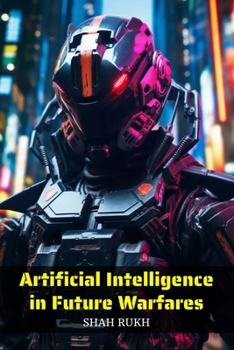 Artificial Intelligence in Future Warfares (Artificial Intelligence Applications)