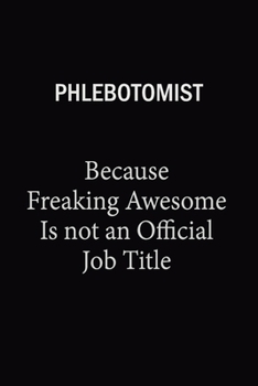 Phlebotomist Because Freaking Awesome Is Not An Official Job Title: 6X9 120 pages Career  Notebook Unlined  Writing Journal