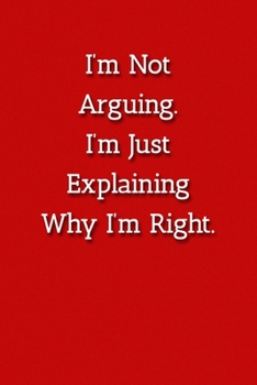 Paperback I'm Not Arguing.I'm Just Explaining Why I'm Right. Notebook: Lined Journal, 120 Pages, 6 x 9, Gag Gift for Co Worker Journal, Red Matte Finish Book