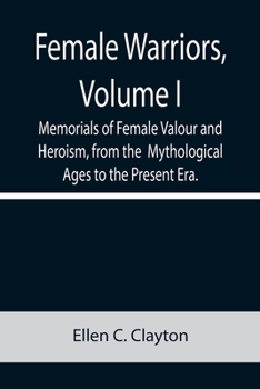 Paperback Female Warriors, Volume. I Memorials of Female Valour and Heroism, from the Mythological Ages to the Present Era. Book