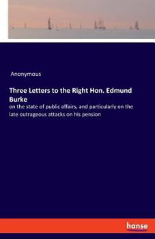 Paperback Three Letters to the Right Hon. Edmund Burke: on the state of public affairs, and particularly on the late outrageous attacks on his pension Book