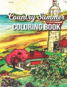 Country Summer Coloring Book: Summer Coloring Book for Relaxation and Meditation - Adults Country Summer Coloring Book With Country Summer Scenes, Beautiful Landscape, Flowers Garden and More!