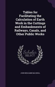 Hardcover Tables for Facilitating the Calculation of Earth Work in the Cuttings and Embankments of Railways, Canals, and Other Public Works Book