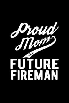 Paperback Proud Mom of a Future Fireman: Lined Journal, 120 Pages, 6x9 Sizes, Funny Fireman Mom Notebook Gift For Proud Future Fireman Mom Book