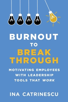 Hardcover Burnout to Breakthrough: Motivating Employees with Leadership Tools That Work Book