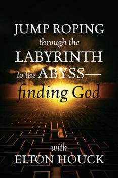 Paperback Jump Roping Through the Labyrinth to the Abyss--Finding God Book