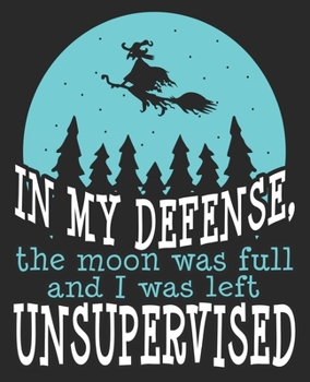 Paperback In My Defense, The Moon Was Full And I Was Left Unsupervised: Funny Witch Halloween Wiccan Composition Notebook 100 Wide Ruled Pages Journal Diary Book