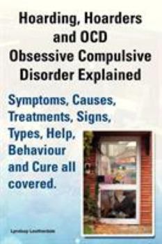 Paperback Hoarding, Hoarders and Ocd, Obsessive Compulsive Disorder Explained. Help, Treatments, Symptoms, Causes, Signs, Types, Behaviour and Cure All Covered. Book