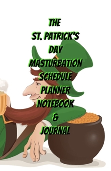 The St. Patrick's Day Masturbation Schedule Planner Notebook & Journal: The Perfect Gift Idea Adult Gag Prank Gifts Novelty Joke Stocking Stuffer Ideas 5.5x8.5 College Ruled White Paper Glossy Cover