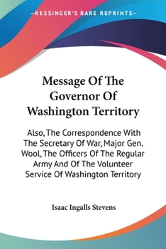 Paperback Message Of The Governor Of Washington Territory: Also, The Correspondence With The Secretary Of War, Major Gen. Wool, The Officers Of The Regular Army Book