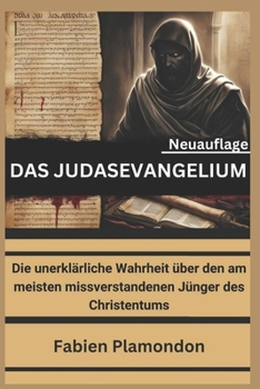 DAS JUDASEVANGELIUM (Neuauflage): Die unerklärliche Wahrheit über den am meisten missverstandenen Jünger des Christentums (German Edition)
