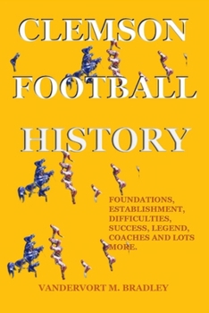 Paperback Clemson Football History: Foundations, Establishment, Difficulties, Success, Legend, Coaches and Lots More. Book