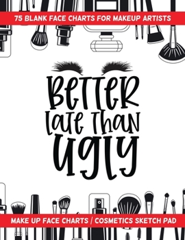 Paperback Better Late Than Ugly - 75 Blank Face Charts For Makeup Artists: Make Up Face Charts / Cosmetics Sketch Pad Book