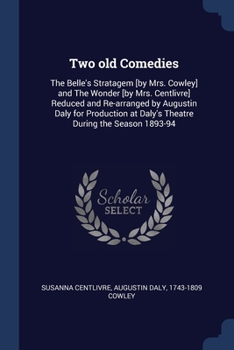 Paperback Two old Comedies: The Belle's Stratagem [by Mrs. Cowley] and The Wonder [by Mrs. Centlivre] Reduced and Re-arranged by Augustin Daly for Book