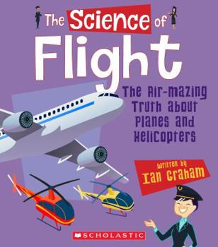 Hardcover The Science of Flight: The Air-Mazing Truth about Planes and Helicopters (the Science of Engineering) Book