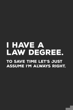 Paperback I Have A Law Degree To Save Time Let's Just Assume I'm Always Right: Lawyer Notebook Book