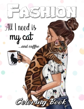 Fashion All I Need Is My Cat and My Coffee Coloring Book: coloring book adult fashion, Teens, and Girls, Fashionistas and anyone who loves Fashion & Beauty for grownup