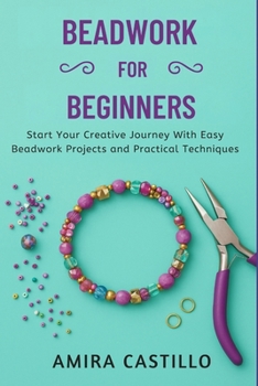 Paperback BEADWORK FOR BEGINNERS: Start Your Creative Journey With Easy Beadwork Projects And Practical Techniques Book