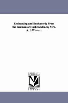 Enchanting and enchanted; from the German of Hackl?ander. By Mrs. A. L Wister...