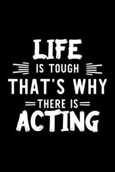 Life Is Tough That's Why There Is Acting: Acting Lover Journal | Great Christmas & Birthday Gift Idea for Acting Fan | Acting Theme Notebook | Acting Fan Diary | 100 pages 6x9 inches