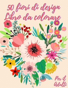 50 fiori da colorare libro: Libro da colorare per adulti con 50 bellissimi disegni floreali per rilassarsi e alleviare lo stress