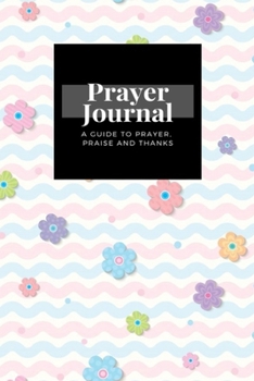 Paperback My Prayer Journal: A Guide To Prayer, Praise and Thanks: Spring Flower design, Prayer Journal Gift, 6x9, Soft Cover, Matte Finish Book