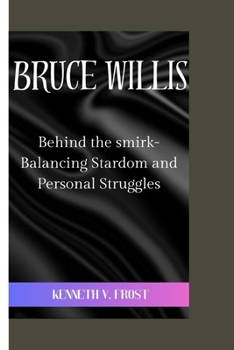 Paperback Bruce Willis: Behind the smirk-Balancing Stardom and Personal Struggles Book