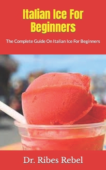 Paperback Italian Ice For Beginners: The Complete Guide On Italian Ice For Beginners Book