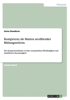 Paperback Kompetenz als Mantra neoliberaler Bildungsreform: Die Kompetenzdebatte in ihrer semantischen Weitl?ufigkeit und inhaltlichen Kurzatmigkeit [German] Book