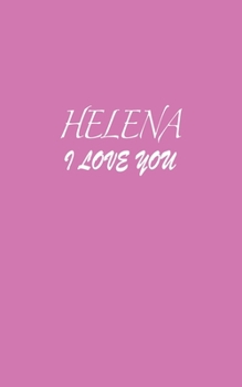 Helena : I LOVE YOU Helena Notebook Emotional valentine's gift: Lined Notebook / Journal Gift, 100 Pages, 5x8, Soft Cover, Matte Finish