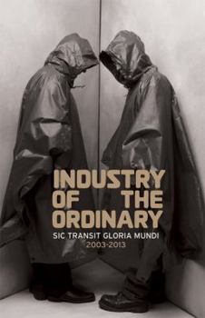 Industry of the Ordinary: Sic Transit Gloria Mundi, 2003-2013