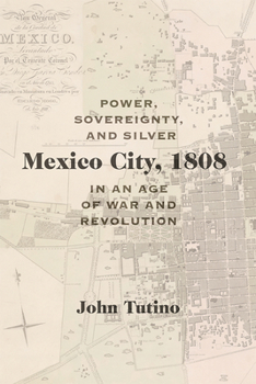 Paperback Mexico City, 1808: Power, Sovereignty, and Silver in an Age of War and Revolution Book