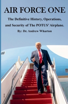 Air Force One: The Definitive History, Operations, and Security of The POTUS' Airplane